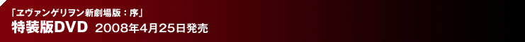 「ヱヴァンゲリヲン新劇場版：序」 特装版DVD 2008年4月25日発売